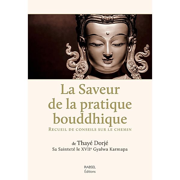 La saveur de la pratique bouddhique / Rabsel Editions, Thayé Dorjé Sa Sainteté le XVIIe Gyalwa Karmapa