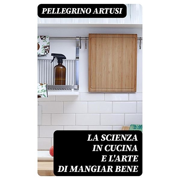 La scienza in cucina e l'arte di mangiar bene, Pellegrino Artusi