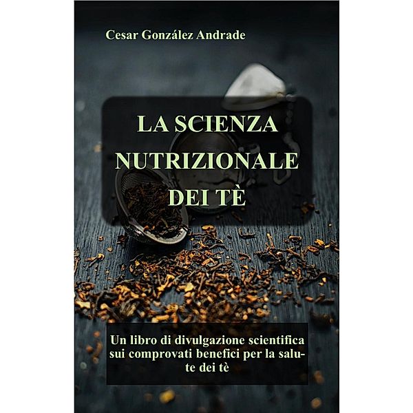 La Scienza Nutrizionale Dei Tè (Libri di nutrizione e salute in italiano) / Libri di nutrizione e salute in italiano, César González Andrade