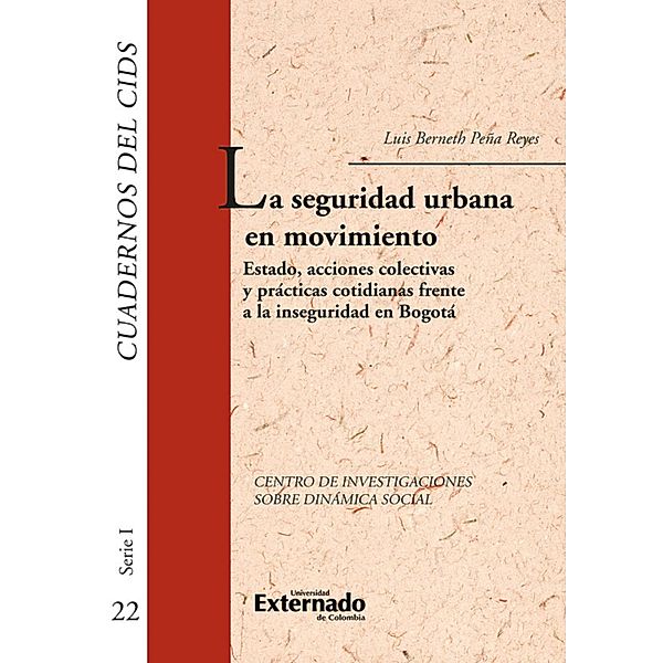 La seguridad urbana en movimiento: Estado, acciones colectivas y prácticas cotidianas frente a la inseguridad en Bogotá, Luis Berneth Peña Reyes