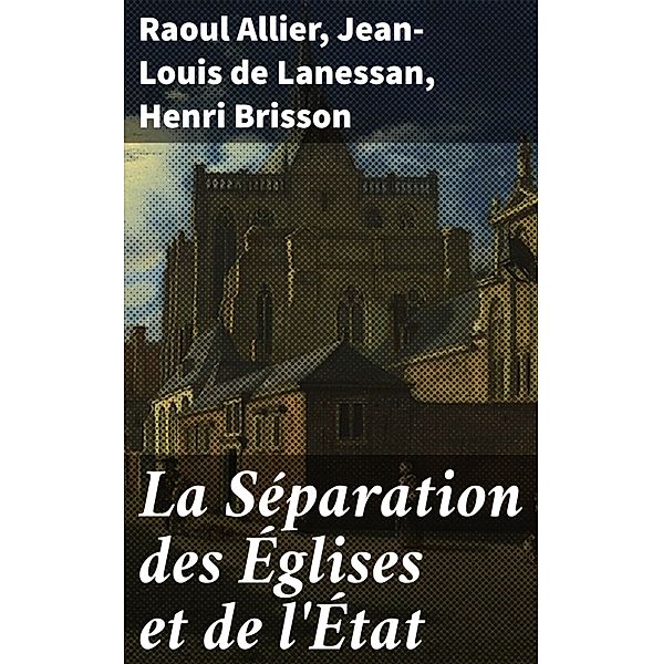 La Séparation des Églises et de l'État, Raoul Allier, Jean-Louis De Lanessan, Henri Brisson