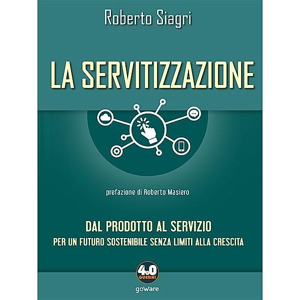 La servitizzazione. Dal prodotto al servizio. Per un futuro sostenibile senza limiti alla crescita, Roberto Siagri