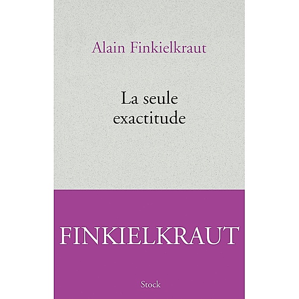 La seule exactitude / Essais - Documents, Alain Finkielkraut