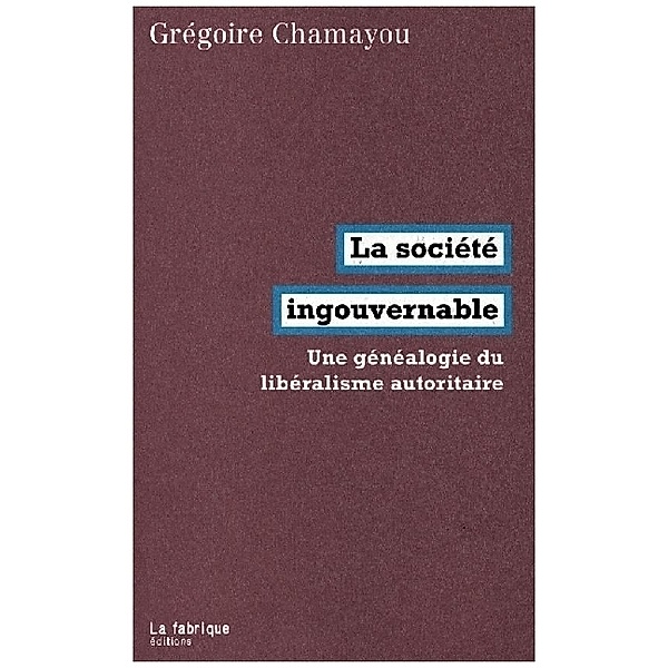LA SOCIETE INGOUVERNABLE - UNE GENEALOGIE DU LIBERALISME AUTORITAIRE, Gregoire Chamayou