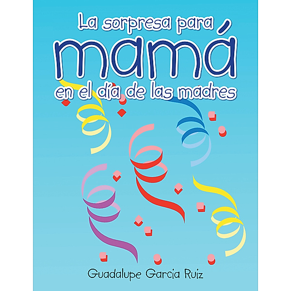La Sorpresa Para Mamá En El Día De Las Madres, Guadalupe Garcia Ruiz
