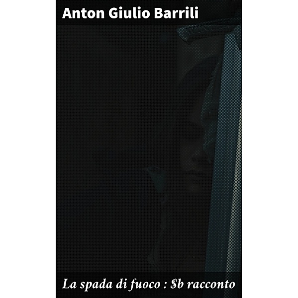 La spada di fuoco : racconto, Anton Giulio Barrili