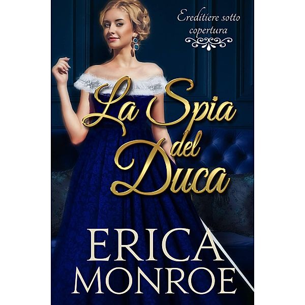 La spia del duca (Ereditiere sotto copertura, #1) / Ereditiere sotto copertura, Erica Monroe