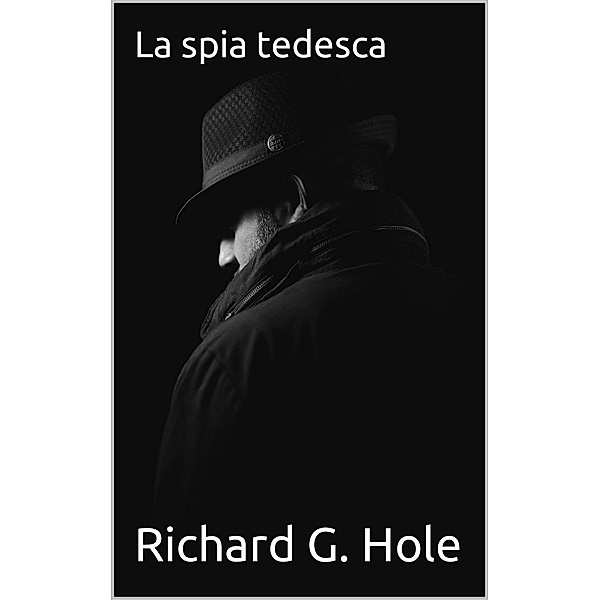 La Spia Tedesca (Seconda Guerra Mondiale, #15) / Seconda Guerra Mondiale, Richard G. Hole
