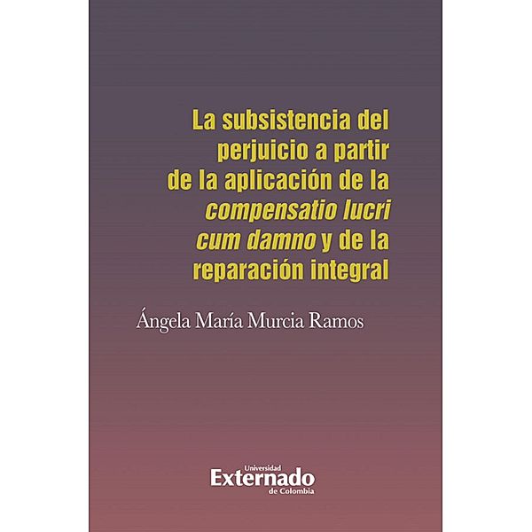 La subsistencia del perjuicio a partir de la aplicación de la compensatio lucri cum damno y de la reparación integral, Ángela María Murcia Ramos