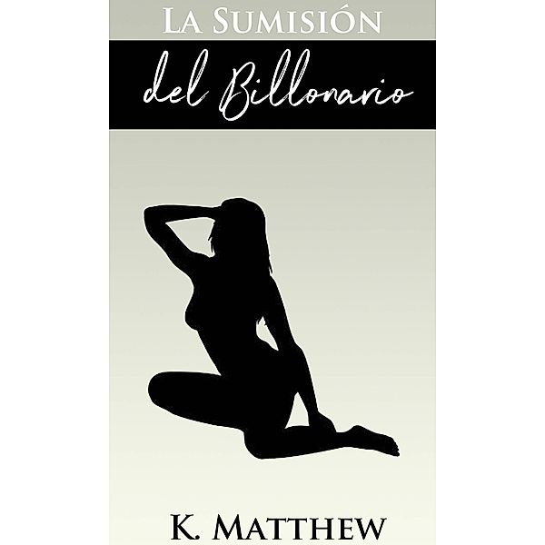 La Sumisión del Billonario (La Trilogía del Billonario) / La Trilogía del Billonario, K. Matthew