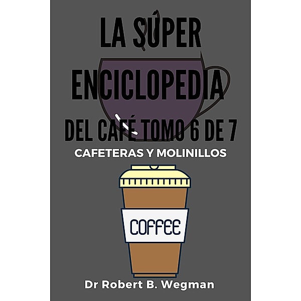 La Súper Enciclopedia Del Café Tomo 6 De 7: (Todo sobre el café, #6) / Todo sobre el café, Robert B. Wegman