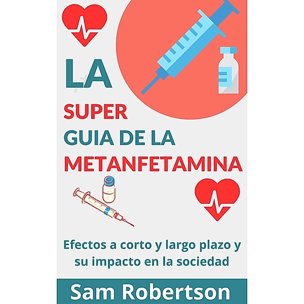 La Súper Guía De La Metanfetamina: Efectos a corto y largo plazo y su impacto en la sociedad, Sam Robertson
