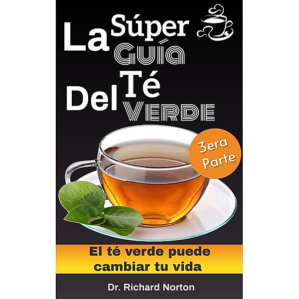 La Súper Guía Del Té Verde: El té verde puede cambiar tu vida 3era parte / El té verde puede cambiar tu vida, Richard Norton
