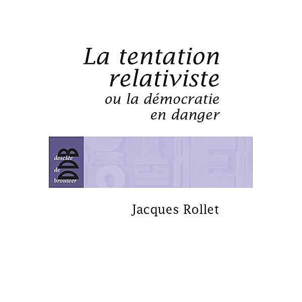 La tentation relativiste ou la démocratie en danger / Essais, Jacques Rollet
