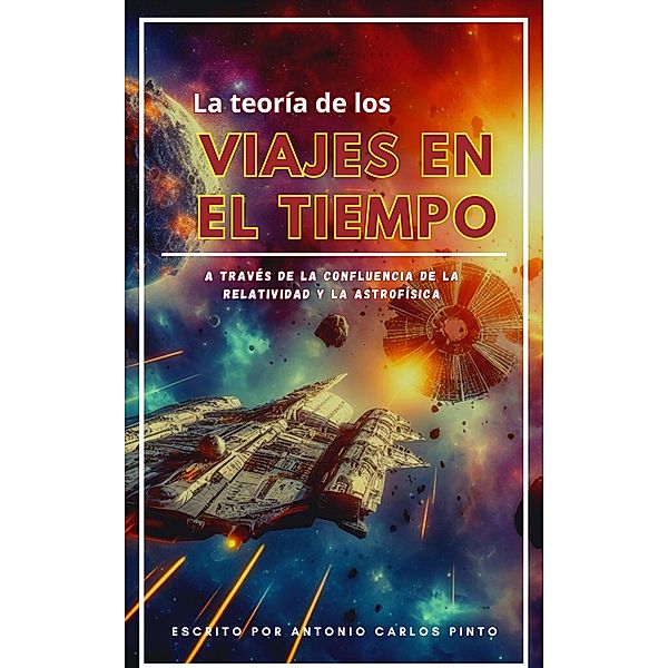 La teoría de los viajes en el tiempo a través de la confluencia de la relatividad y la astrofísica / La teoría de los viajes en el tiempo, Antonio Carlos Pinto