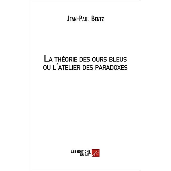 La theorie des ours bleus ou l'atelier des paradoxes / Les Editions du Net, Bentz Jean-Paul Bentz