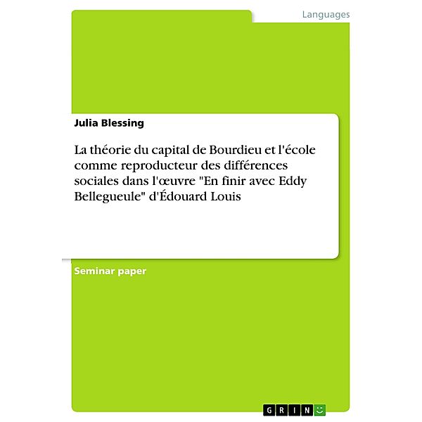 La théorie du capital de Bourdieu et l'école comme reproducteur des différences sociales dans l'oeuvre En finir avec Eddy Bellegueule d'Édouard Louis, Julia Blessing