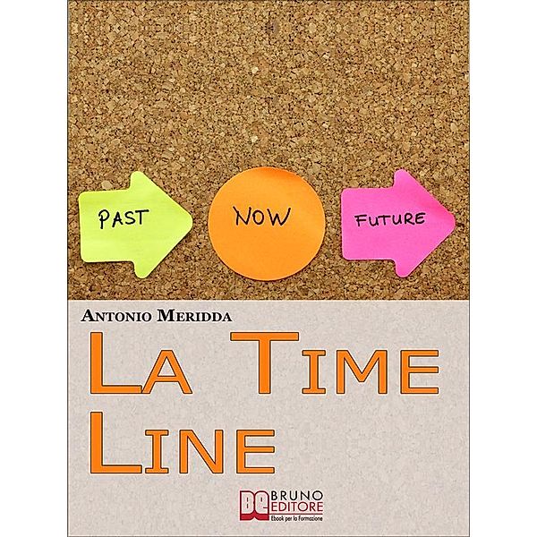 La Time Line. Scopri come Influenzare il Passato, Gestire il Presente e Programmare il Futuro grazie alla Time Line. (Ebook Italiano - Anteprima Gratis), Antonio Meridda