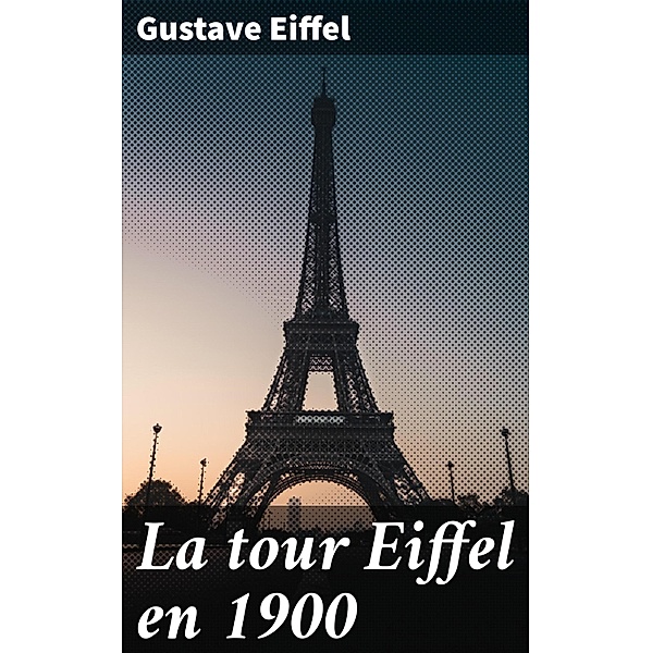 La tour Eiffel en 1900, GUSTAVE EIFFEL