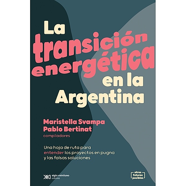 La transición energética en la Argentina / Otros Futuros Posibles, Maristella Svampa, Pablo Bertinat