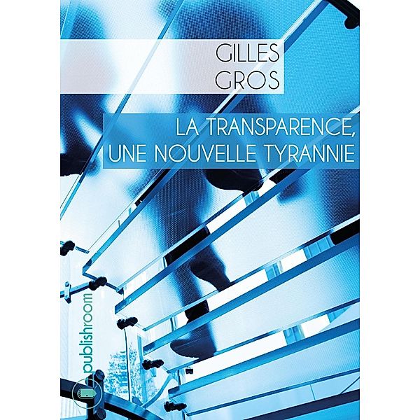 La transparence, une nouvelle tyrannie, Gilles Gros