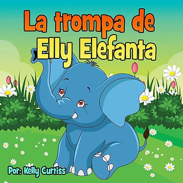 La trompa de Elly Elefanta (Spanish Books for Kids, Español Libros para Niños, #3) / Spanish Books for Kids, Español Libros para Niños, Kelly Curtiss