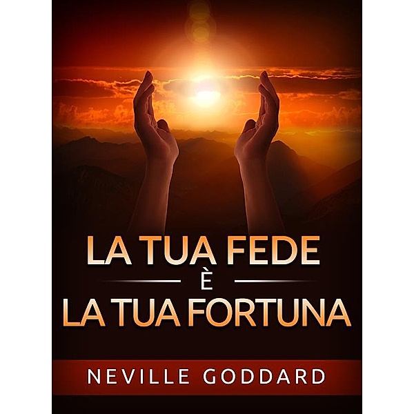 La tua Fede è la tua Fortuna (Tradotto), Neville Goddard