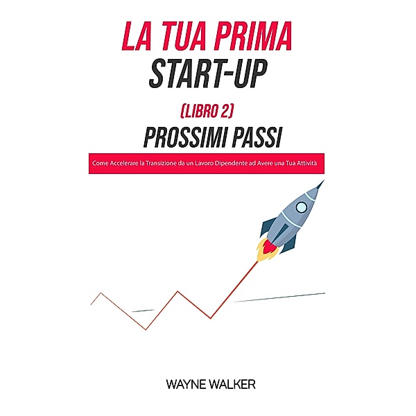 La Tua Prima Start-Up (Libro 2) Prossimi Passi, Wayne Walker