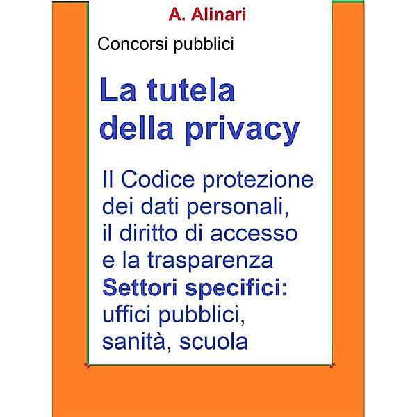 La tutela della Privacy - Sintesi aggiornata per concorsi pubblici, A. Alinari