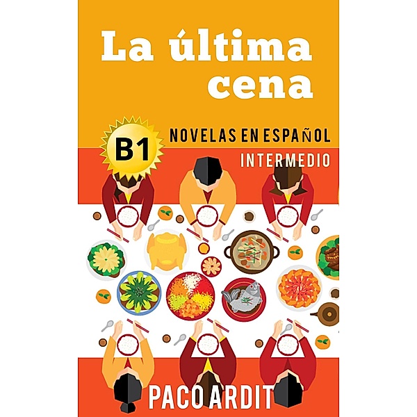 La última cena - Novelas en español para intermedios (B1) / Spanish Novels Series, Paco Ardit