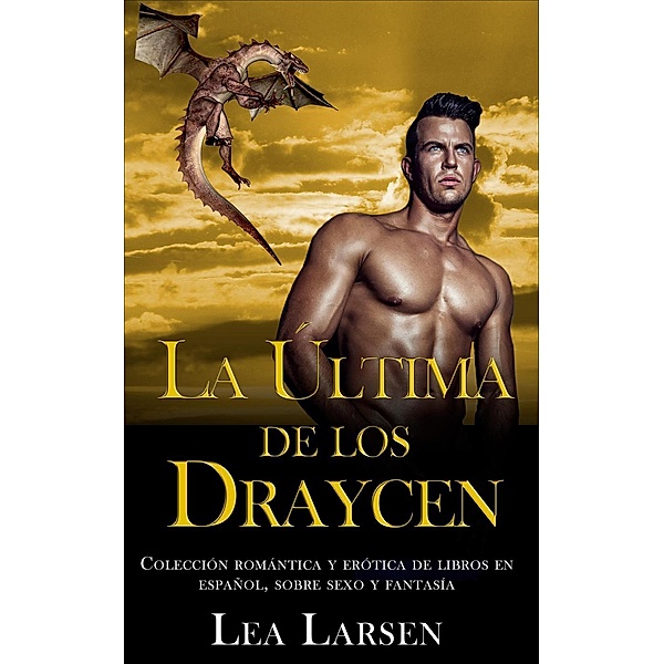 La ultima de los Draycen: Colección romántica y erótica de libros en Español,sobre sexo y fantasía, Lea Larsen
