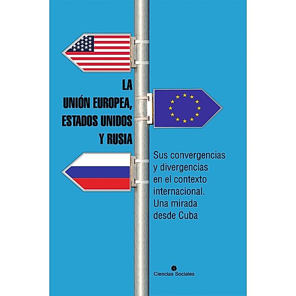 La Unión Europea, Estados Unidos y Rusia. Sus convergencias y divergencias en el contexto internacional. Una mirada desde Cuba, Colectivo De Autores