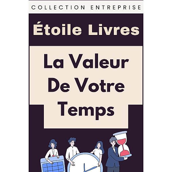 La Valeur De Votre Temps (Collection Entreprise, #9) / Collection Entreprise, Étoile Livres