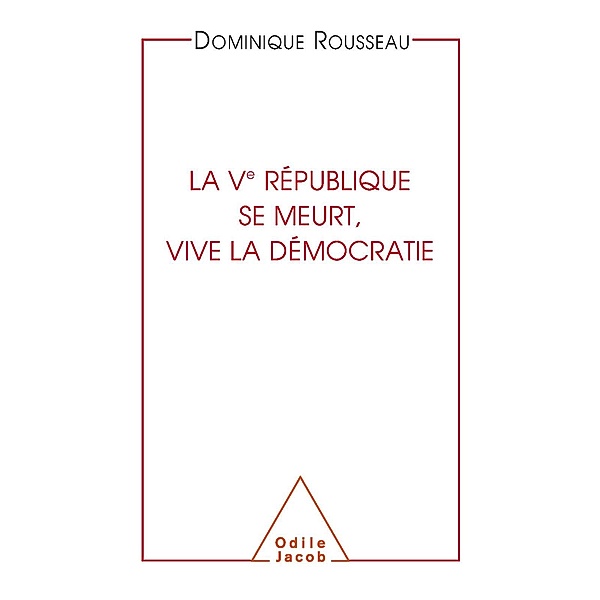La Ve Republique se meurt, vive la democratie, Rousseau Dominique Rousseau