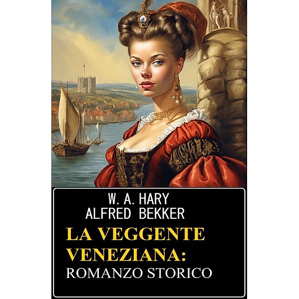 La veggente veneziana: romanzo storico, W. A. Hary, Alfred Bekker