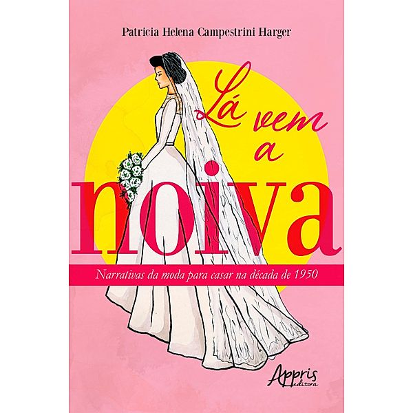 Lá Vem a Noiva: Narrativas da Moda para Casar na Década de 1950, Patricia Helena Campestrini Harger