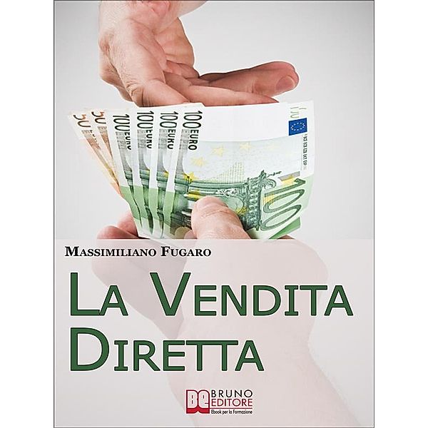 La Vendita Diretta. Come Sviluppare un Sistema Efficace di Vendita Diretta per Massimizzare il Fatturato. (Ebook Italiano - Anteprima Gratis), Massimiliano Fugaro