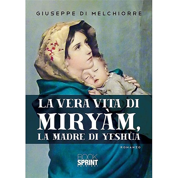 La vera vita di Miryàm, la Madre di Yeshùa, Giuseppe Di Melchiorre
