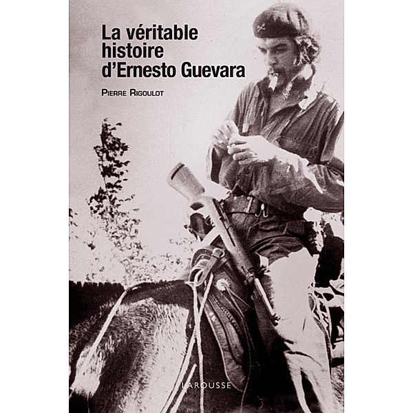 La véritable histoire d'Ernesto Guevara / Hors collection Histoire, Pierre Rigoulot