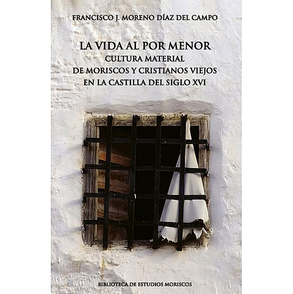 La vida al por menor / Biblioteca de Estudios Moriscos Bd.15, Francisco J. Moreno Díaz del Campo