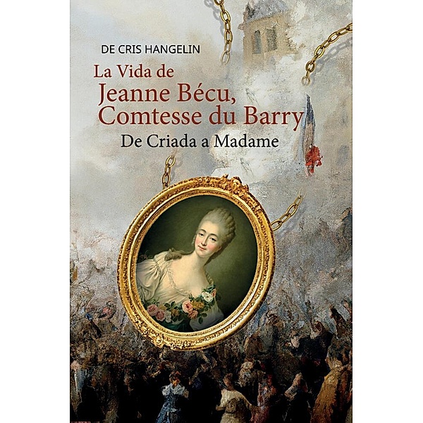 La Vida de Jeanne Bécu, Comtesse du Barry De Criada a Madame, Cris Hangelin
