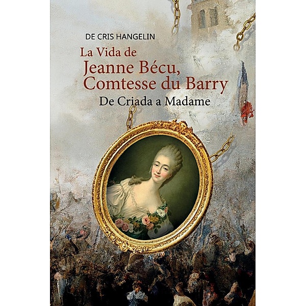 La Vida de Jeanne Bécu, Comtesse du Barry De Criada a Madame, Cris Hangelin