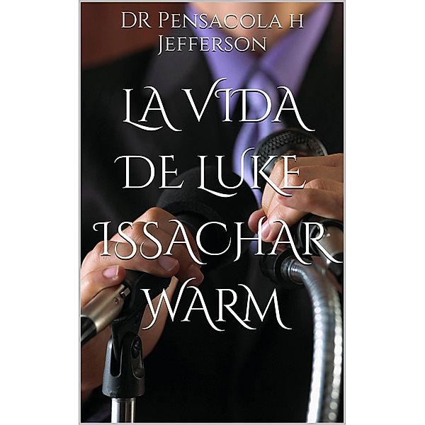 La Vida de Luke Issachar Warm (EL Gozo del Señor es mi Fortaleza, Has Dejado Tu Primer Amor, Dé, y se le Dará ¿Dar Qué?,Hosett) / EL Gozo del Señor es mi Fortaleza, Has Dejado Tu Primer Amor, Dé, y se le Dará ¿Dar Qué?,Hosett, Pensacola H Jefferson