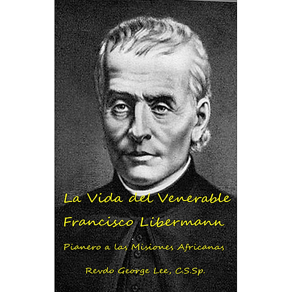 La Vida del Venerable Francisco Libermann Pionero de las Misiones Africanas, C.S.Sp., George Lee