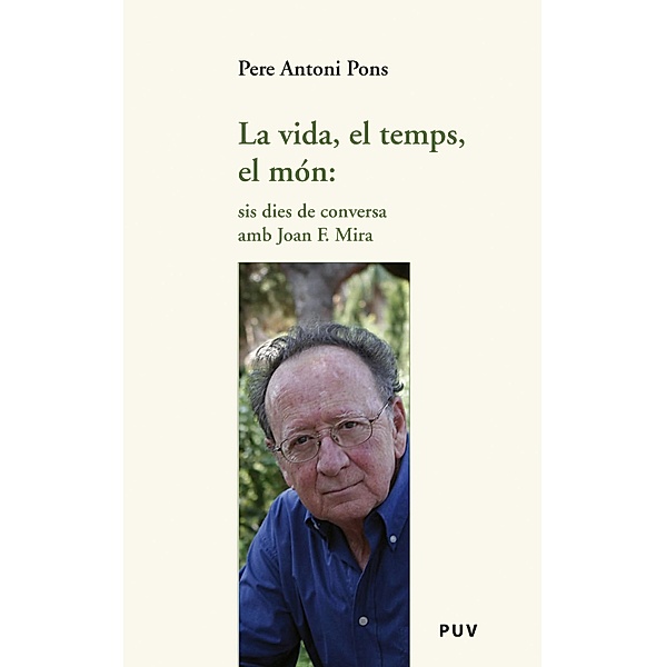La vida, el temps, el món: sis dies de conversa amb Joan F. Mira / Assaig Bd.23, Pere Antoni Pons
