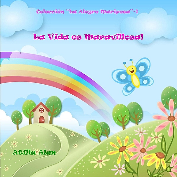 La Vida es Maravillosa! (La Alegre Mariposa, #1), Atilla Alan