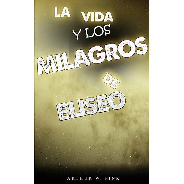 La vida y los milagros de eliseo, Arthur W. Pink