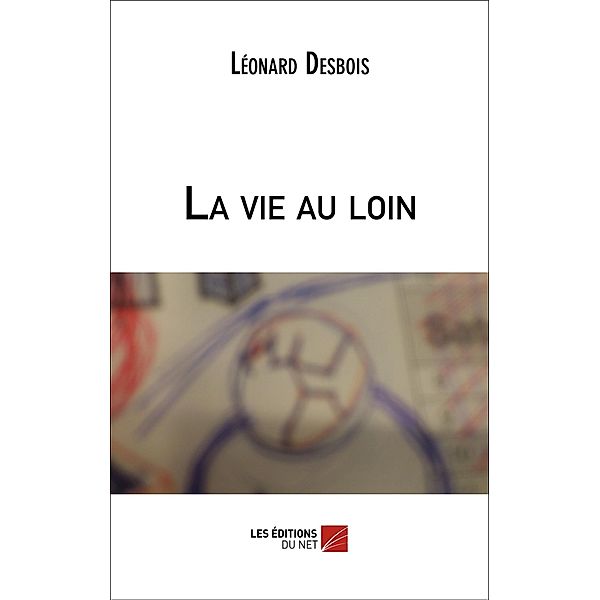 La vie au loin / Les Editions du Net, Desbois Leonard Desbois