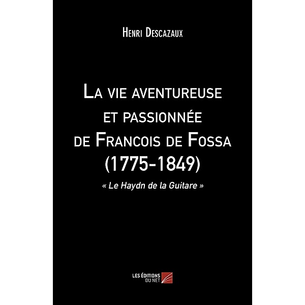 La vie aventureuse et passionnee de Francois de Fossa (1775-1849), Descazaux Henri Descazaux