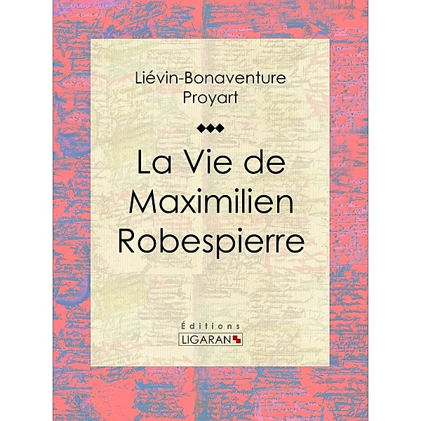 La Vie de Maximilien Robespierre, Liévin-Bonaventure Proyart, Ligaran